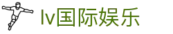 lv国际娱乐 - lv国际娱乐官网南宫大舞台
